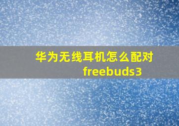 华为无线耳机怎么配对 freebuds3